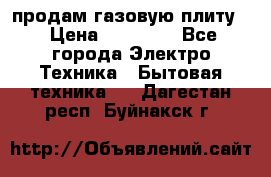 продам газовую плиту. › Цена ­ 10 000 - Все города Электро-Техника » Бытовая техника   . Дагестан респ.,Буйнакск г.